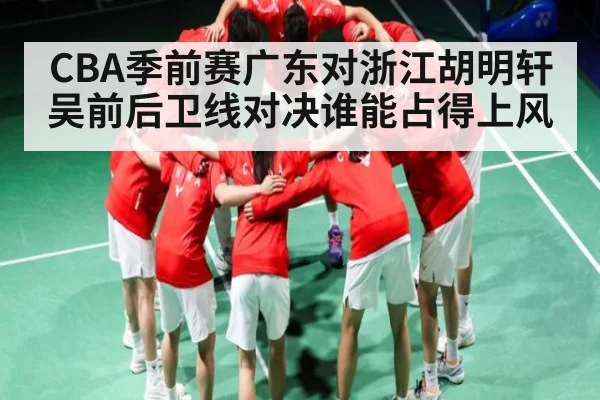 CBA季前赛广东对浙江胡明轩吴前后卫线对决谁能占得上风